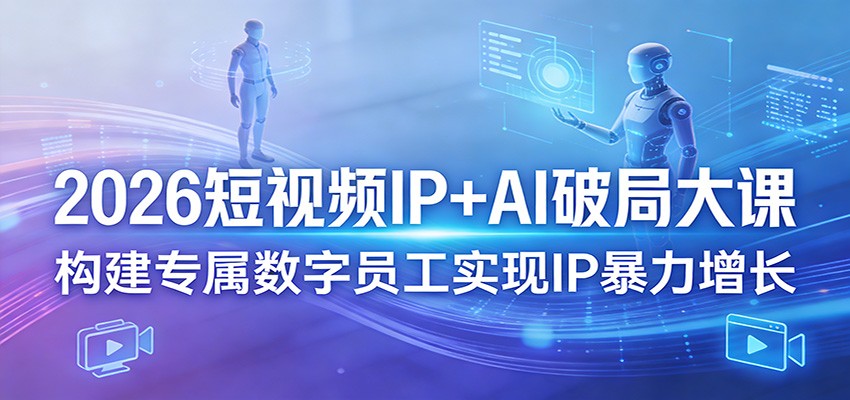 2026短视频IP+AI破局大课,构建专属数字员工实现IP暴力增长 2026短视频IP+AI破局大课,构建专属数字员工实现IP暴力增长