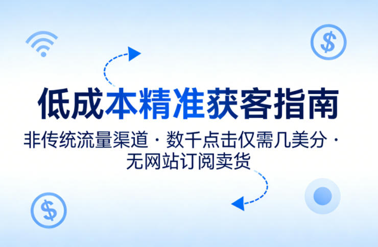 低成本精准获客指南,用非传统流量渠道,实现数千点击仅需几美分,不用网站也能搞订阅卖货 低成本精准获客指南,用非传统流量渠道,实现数千点击仅需几美分,不用网站也能搞订阅卖货