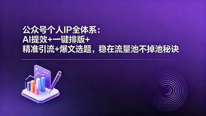 （18528期）公众号个人IP全体系：AI提效+一键排版+精准引流+爆文选题，稳在流量池不掉池秘诀