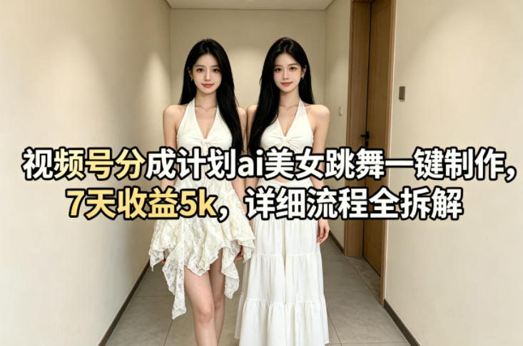 视频号分成计划ai美女跳舞一键制作，7天收益5k，详细流程全拆解