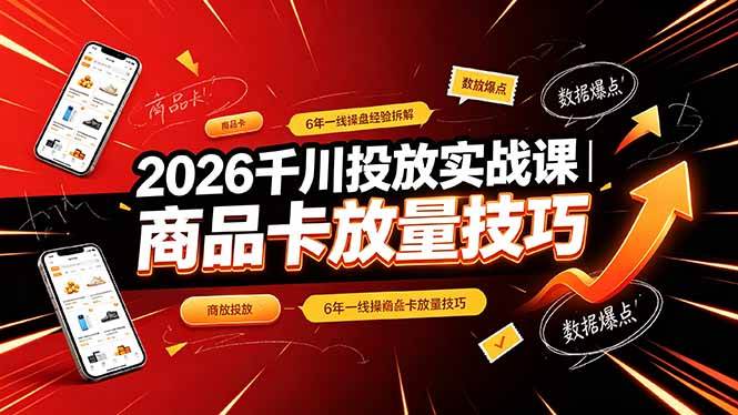 （19171期）2026千川投放实战课｜6年一线操盘经验拆解，通俗讲解全域投放，吃透商品卡放量技巧
