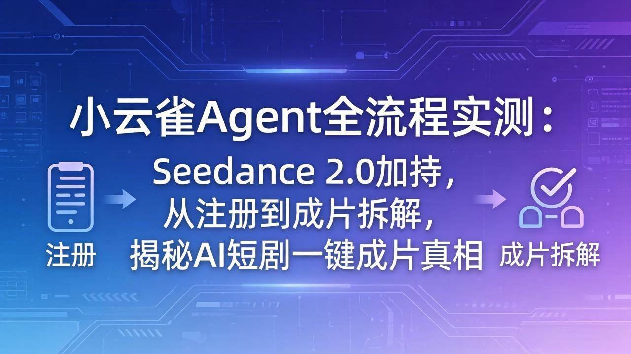（18167期）小云雀Agent全流程实测：Seedance 2.0加持，从注册到成片拆解，揭秘AI短剧一键成片真相