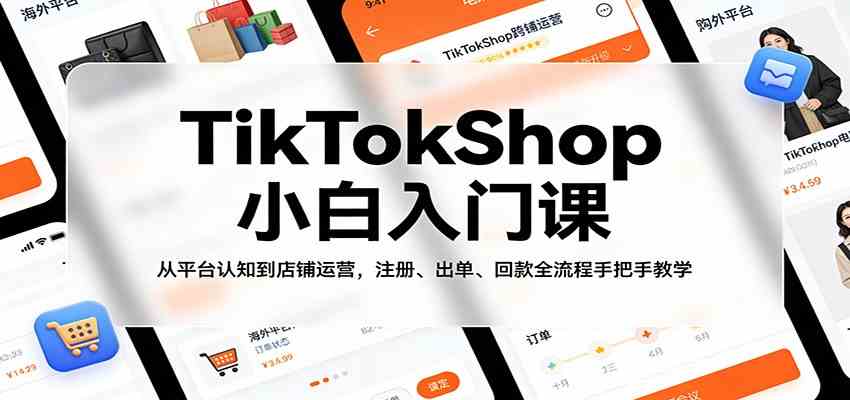 TikTokShop小白入门课:从平台认知到店铺运营,注册、出单、回款全流程手把手教学 TikTokShop小白入门课:从平台认知到店铺运营,注册、出单、回款全流程手把手教学
